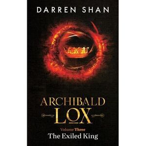 Archibald Lox Volume 3: The Exiled King -- Darren Shan